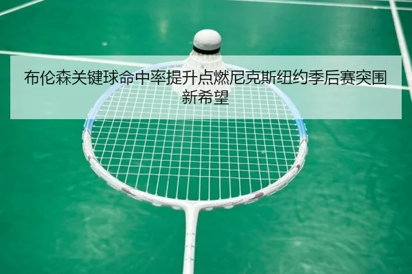 布伦森关键球命中率提升点燃尼克斯纽约季后赛突围新希望