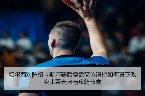 切尔西对阵纽卡斯尔赛后复盘高位逼抢如何真正改变比赛走势与攻防节奏