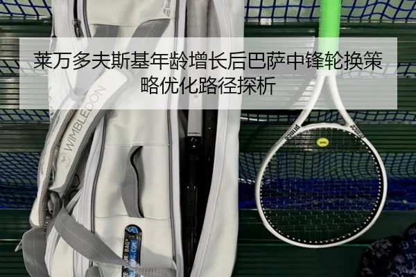 莱万多夫斯基年龄增长后巴萨中锋轮换策略优化路径探析