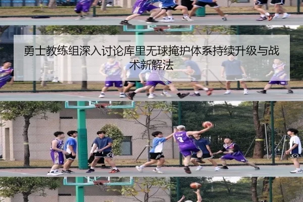 勇士教练组深入讨论库里无球掩护体系持续升级与战术新解法