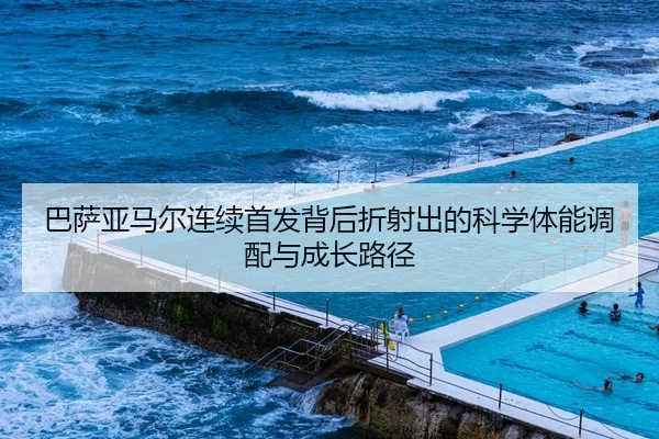 巴萨亚马尔连续首发背后折射出的科学体能调配与成长路径