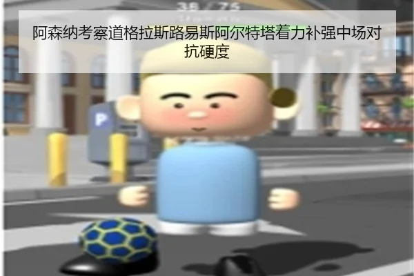 阿森纳考察道格拉斯路易斯阿尔特塔着力补强中场对抗硬度