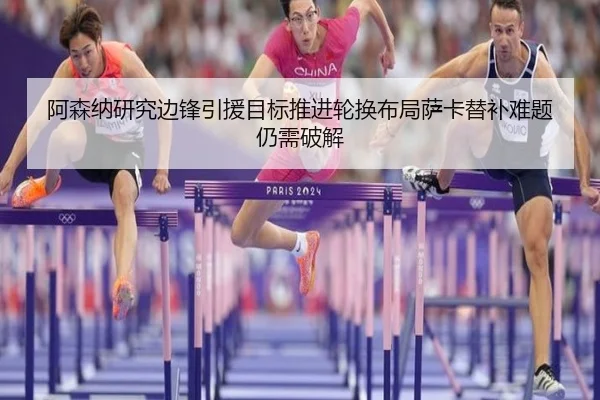 阿森纳研究边锋引援目标推进轮换布局萨卡替补难题仍需破解