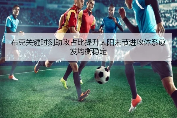 布克关键时刻助攻占比提升太阳末节进攻体系愈发均衡稳定